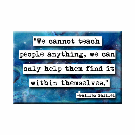 "We cannot teach people anything, we can only help them find it within themselves." Galileo Galilei