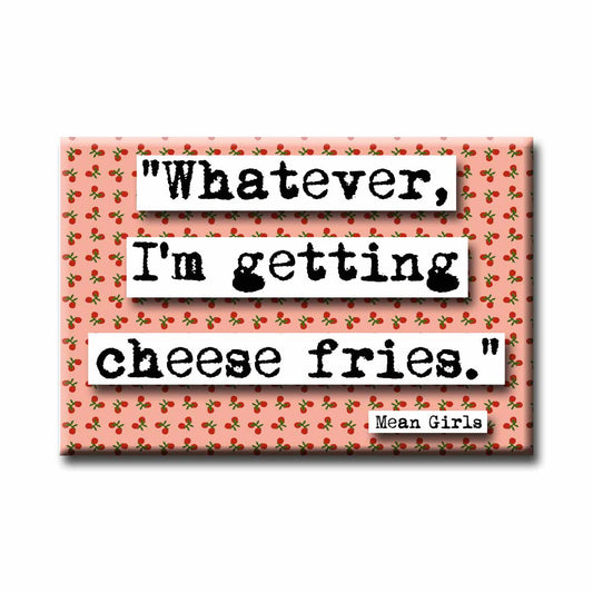 Mean Girls Cheese Fried Quote Magnet (no.703)