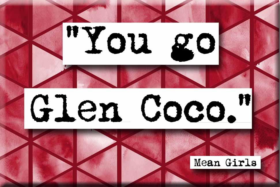 Mean Girls You Go Glen Coco Quote Magnet (no.431)